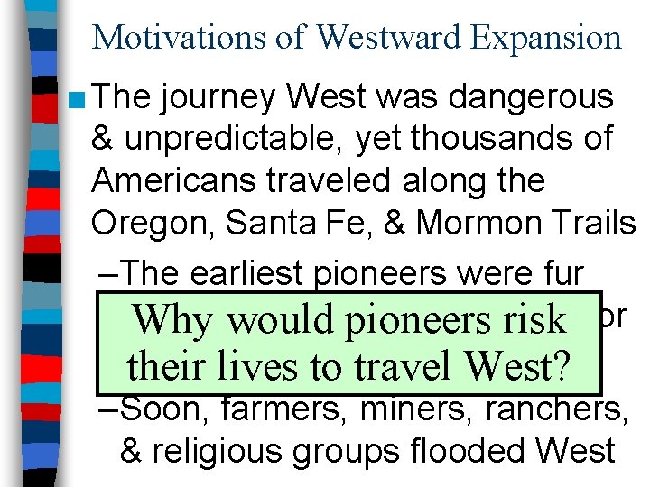 Motivations of Westward Expansion ■ The journey West was dangerous & unpredictable, yet thousands