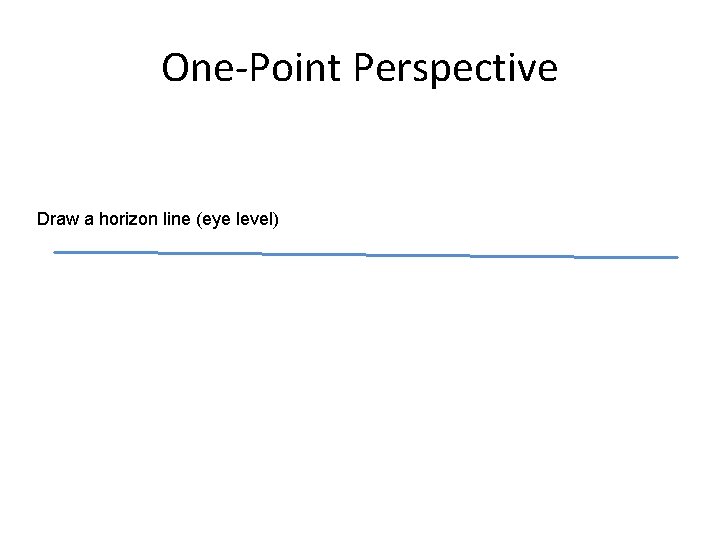 One-Point Perspective Draw a horizon line (eye level) 