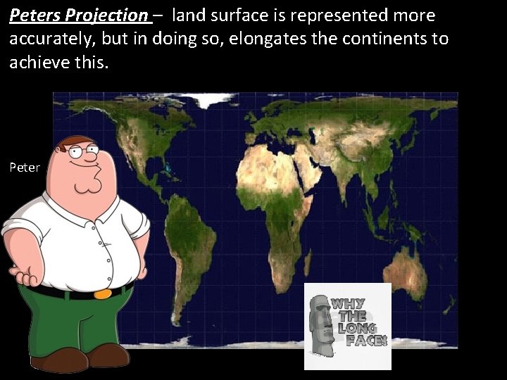 Peters Projection – land surface is represented more accurately, but in doing so, elongates