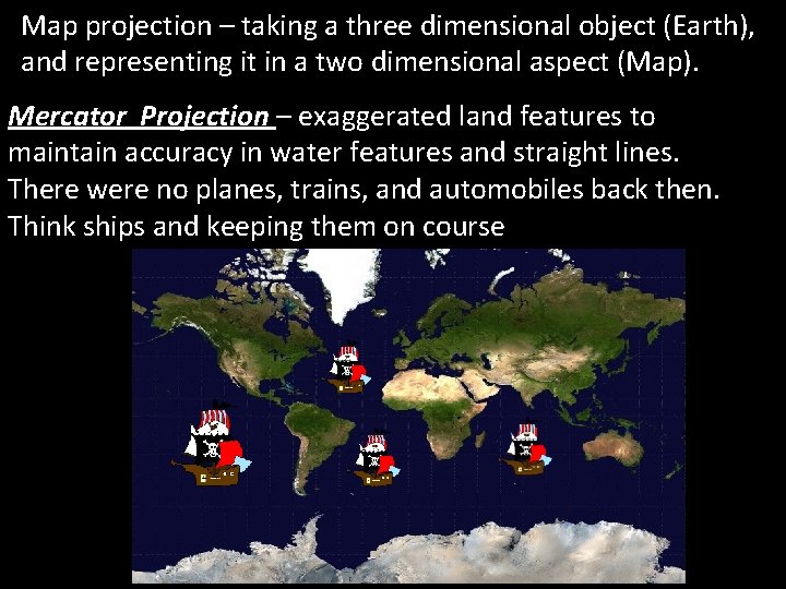 Map projection – taking a three dimensional object (Earth), and representing it in a