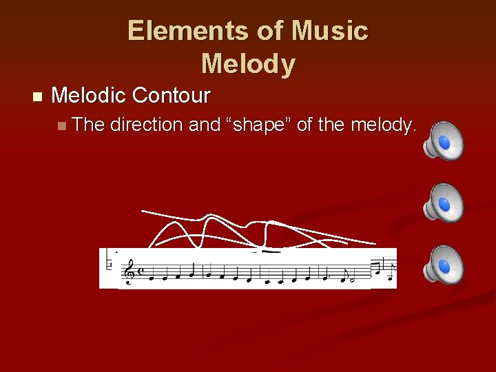 Elements of Music Melody n Melodic Contour n The direction and “shape” of the