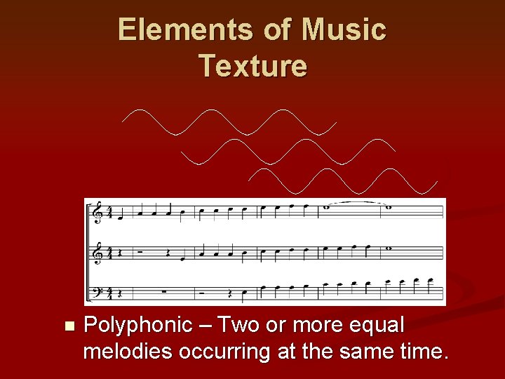 Elements of Music Texture n Polyphonic – Two or more equal melodies occurring at