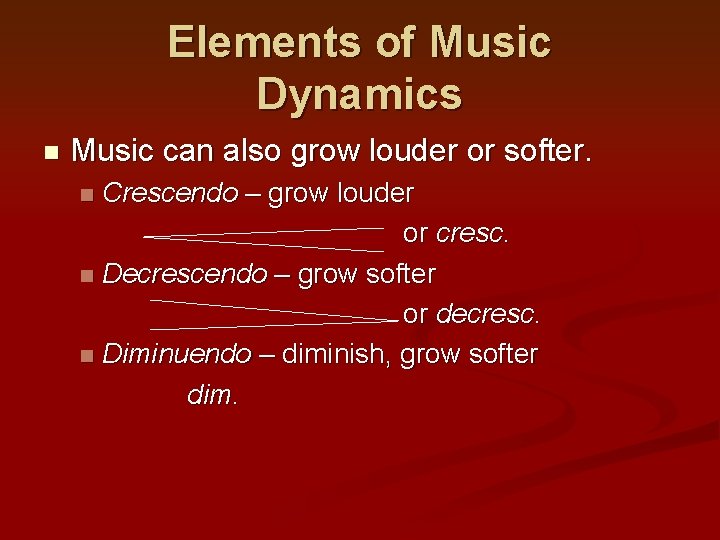 Elements of Music Dynamics n Music can also grow louder or softer. Crescendo –