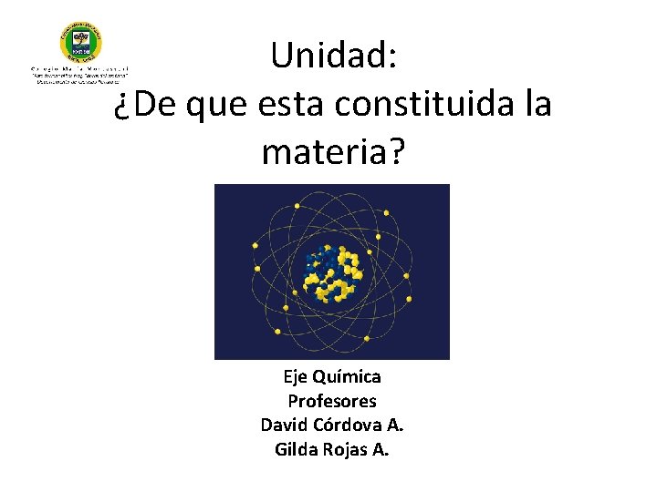 Unidad: ¿De que esta constituida la materia? Eje Química Profesores David Córdova A. Gilda