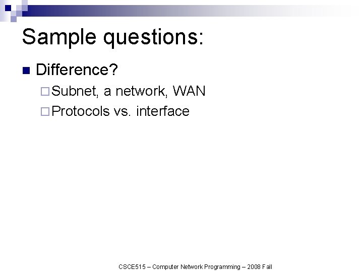 Sample questions: n Difference? ¨ Subnet, a network, WAN ¨ Protocols vs. interface CSCE