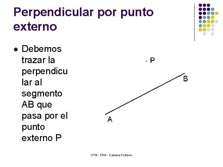 Perpendicular por punto externo l Debemos trazar la perpendicu lar al segmento AB que