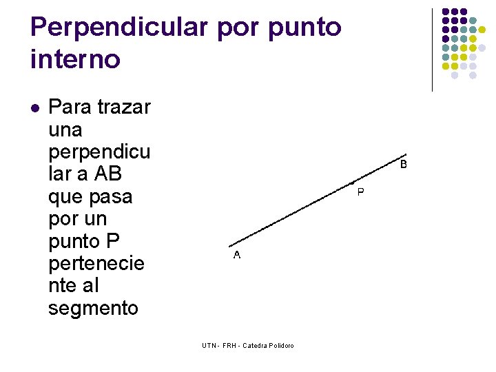 Perpendicular por punto interno l Para trazar una perpendicu lar a AB que pasa