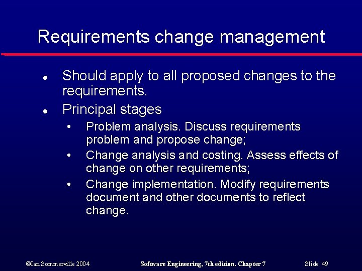 Requirements change management l l Should apply to all proposed changes to the requirements.