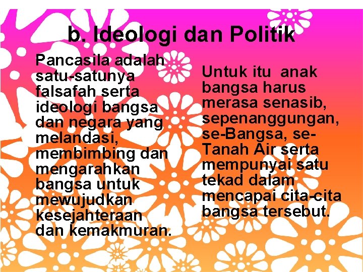 b. Ideologi dan Politik Pancasila adalah satu-satunya falsafah serta ideologi bangsa dan negara yang