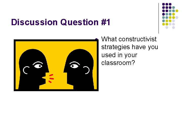 Discussion Question #1 l What constructivist strategies have you used in your classroom? 