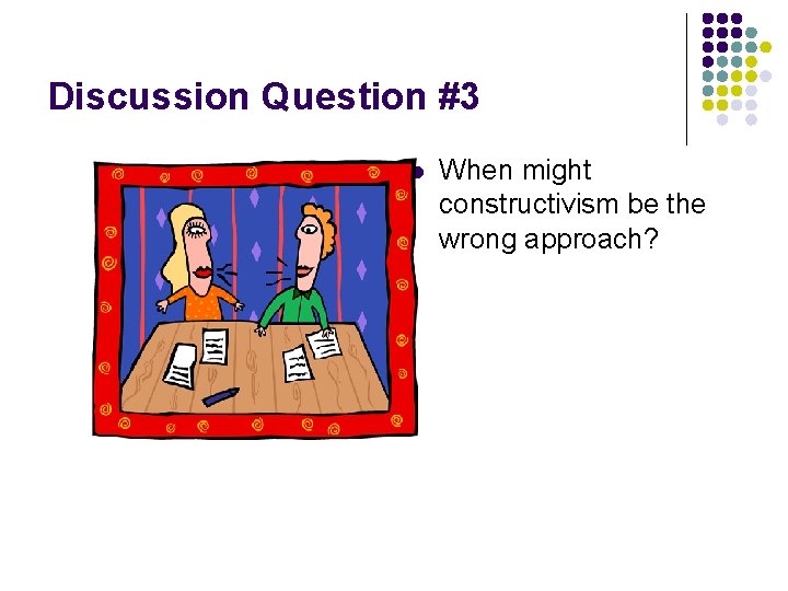 Discussion Question #3 l When might constructivism be the wrong approach? 