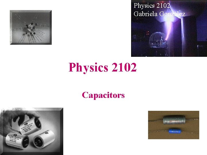 Physics 2102 Gabriela González Physics 2102 Capacitors 