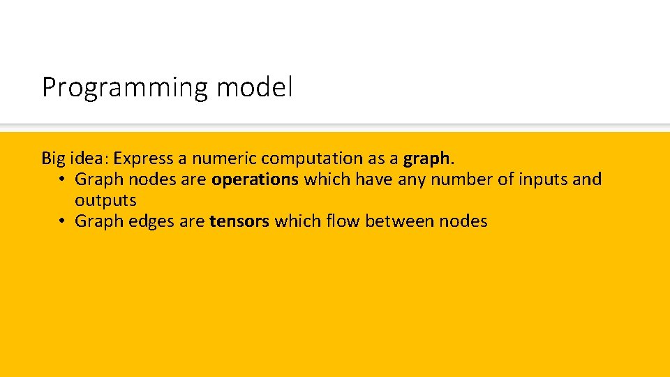 Programming model Big idea: Express a numeric computation as a graph. • Graph nodes