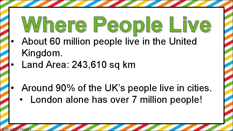 Where People Live • About 60 million people live in the United Kingdom. •