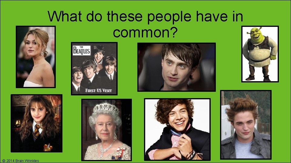 What do these people have in common? © 2014 Brain Wrinkles 