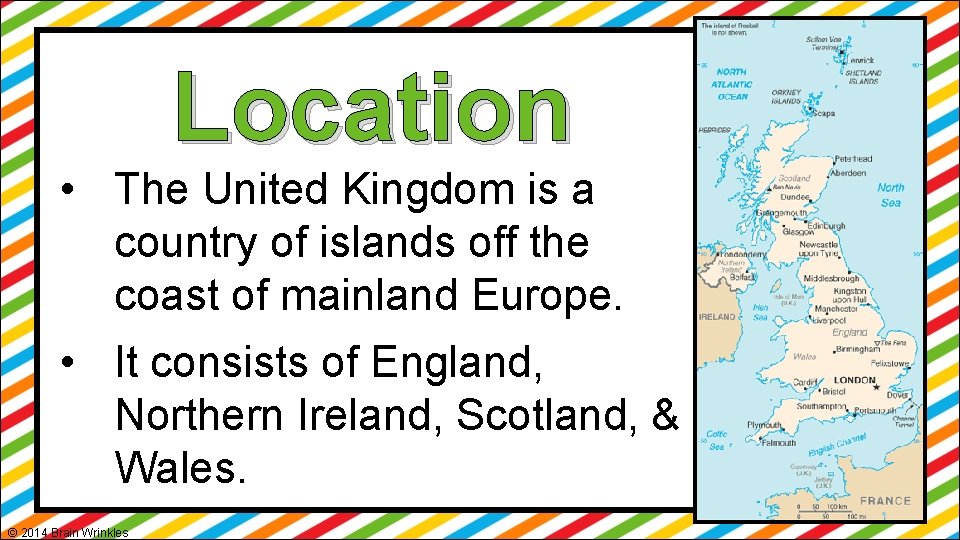 Location • The United Kingdom is a country of islands off the coast of