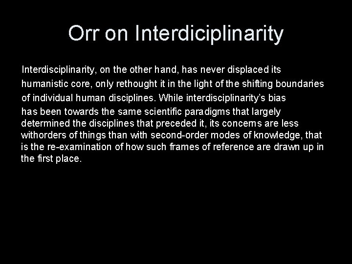 Orr on Interdiciplinarity Interdisciplinarity, on the other hand, has never displaced its humanistic core,