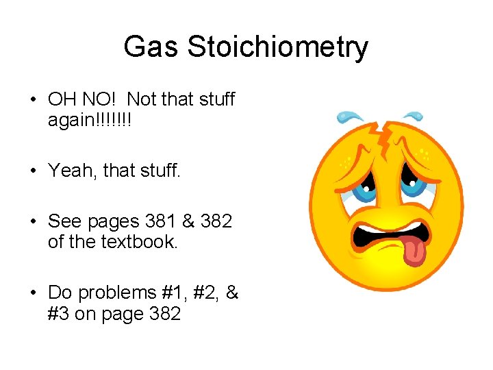 Gas Stoichiometry • OH NO! Not that stuff again!!!!!!! • Yeah, that stuff. •