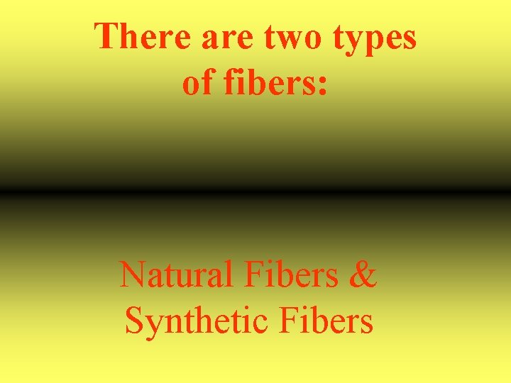 There are two types of fibers: Natural Fibers & Synthetic Fibers 