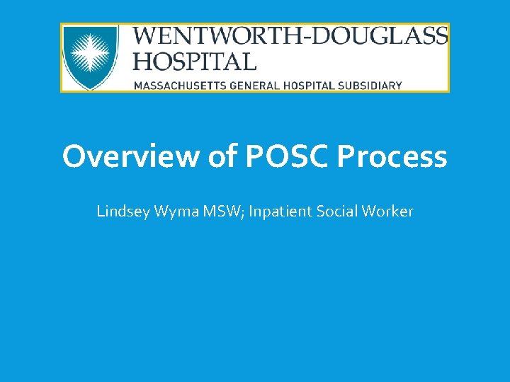 Overview of POSC Process Lindsey Wyma MSW; Inpatient Social Worker 