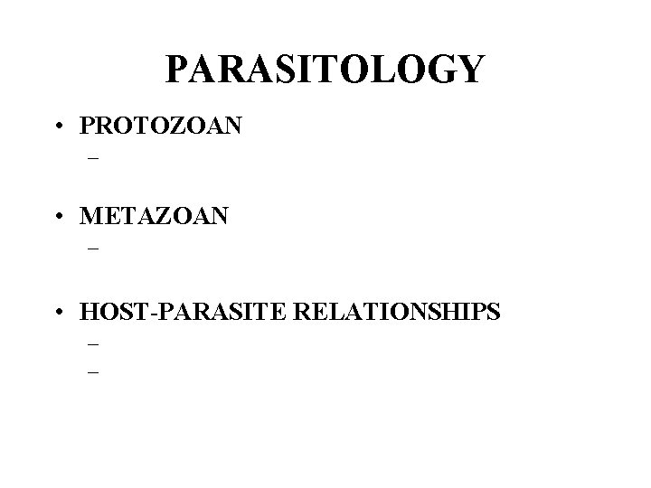 PARASITOLOGY • PROTOZOAN – • METAZOAN – • HOST-PARASITE RELATIONSHIPS – – 