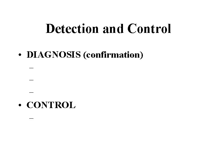 Detection and Control • DIAGNOSIS (confirmation) – – – • CONTROL – 