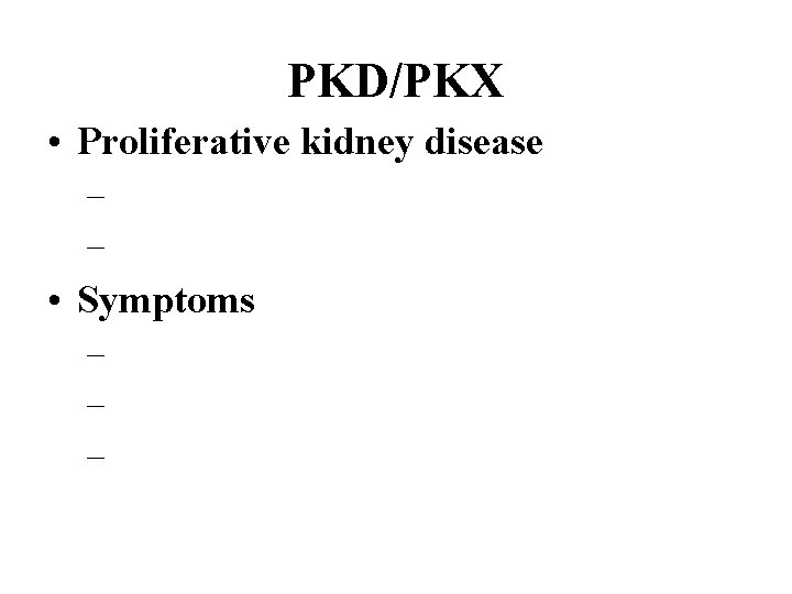 PKD/PKX • Proliferative kidney disease – – • Symptoms – – – 