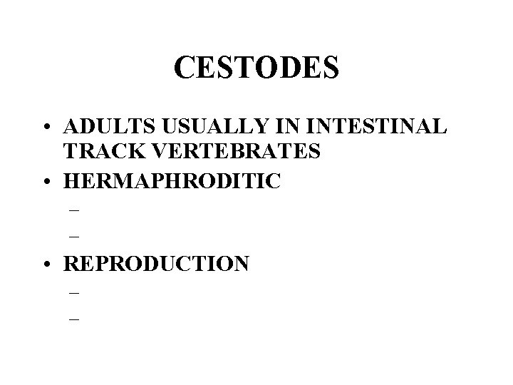 CESTODES • ADULTS USUALLY IN INTESTINAL TRACK VERTEBRATES • HERMAPHRODITIC – – • REPRODUCTION