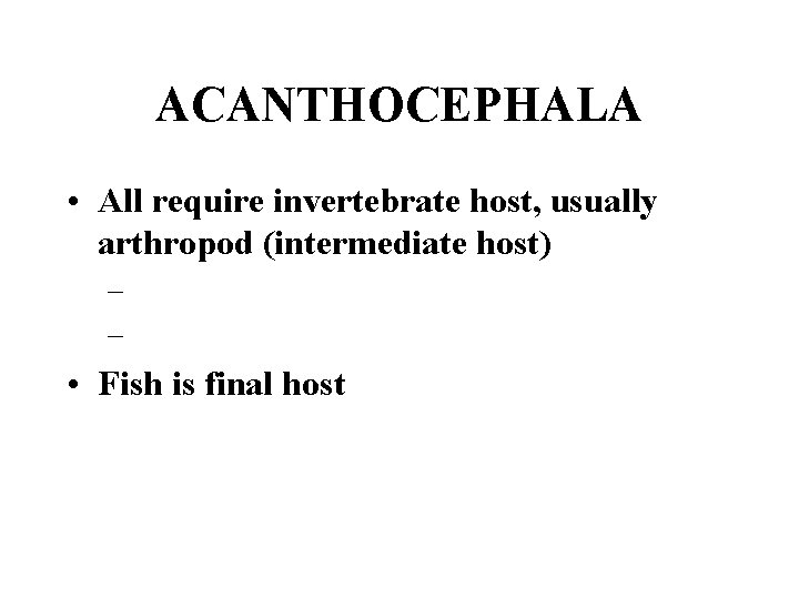 ACANTHOCEPHALA • All require invertebrate host, usually arthropod (intermediate host) – – • Fish