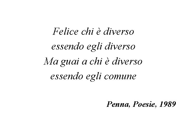 Felice chi è diverso essendo egli diverso Ma guai a chi è diverso essendo