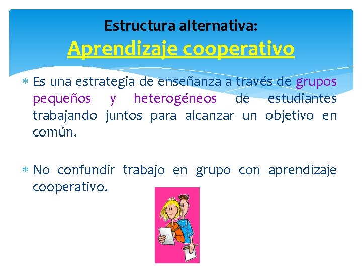 Estructura alternativa: Aprendizaje cooperativo Es una estrategia de enseñanza a través de grupos pequeños