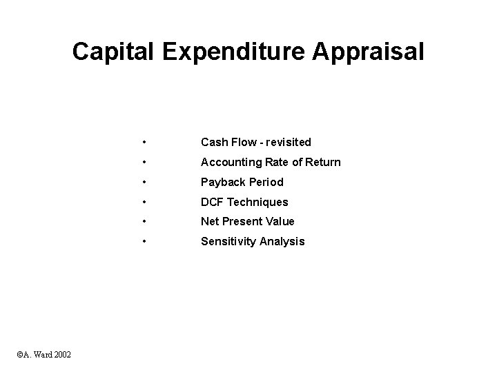 Capital Expenditure Appraisal ©A. Ward 2002 • Cash Flow - revisited • Accounting Rate