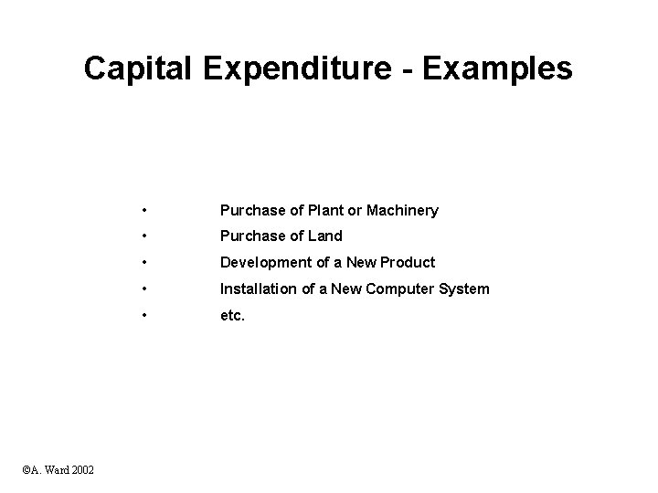 Capital Expenditure - Examples ©A. Ward 2002 • Purchase of Plant or Machinery •