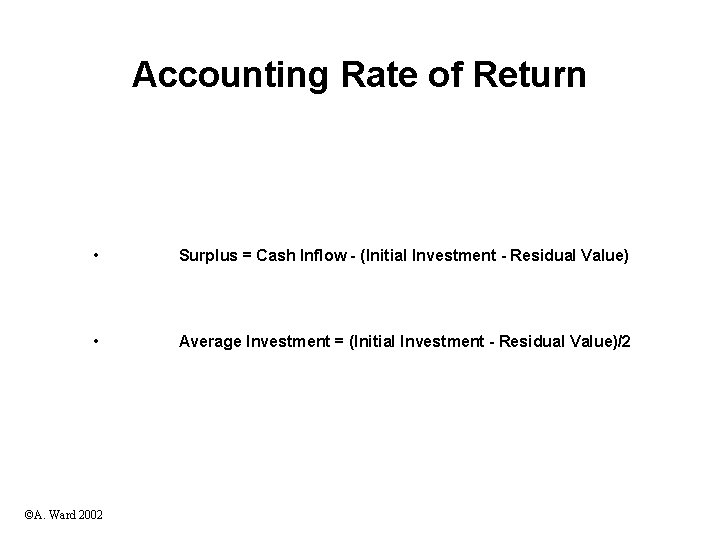 Accounting Rate of Return • Surplus = Cash Inflow - (Initial Investment - Residual