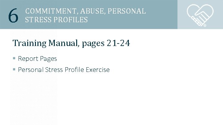 6 COMMITMENT, ABUSE, PERSONAL STRESS PROFILES Training Manual, pages 21 -24 § Report Pages