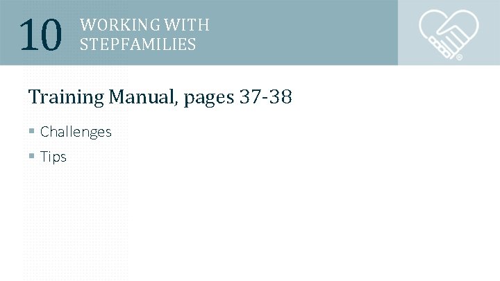 10 WORKING WITH STEPFAMILIES Training Manual, pages 37 -38 § Challenges § Tips 