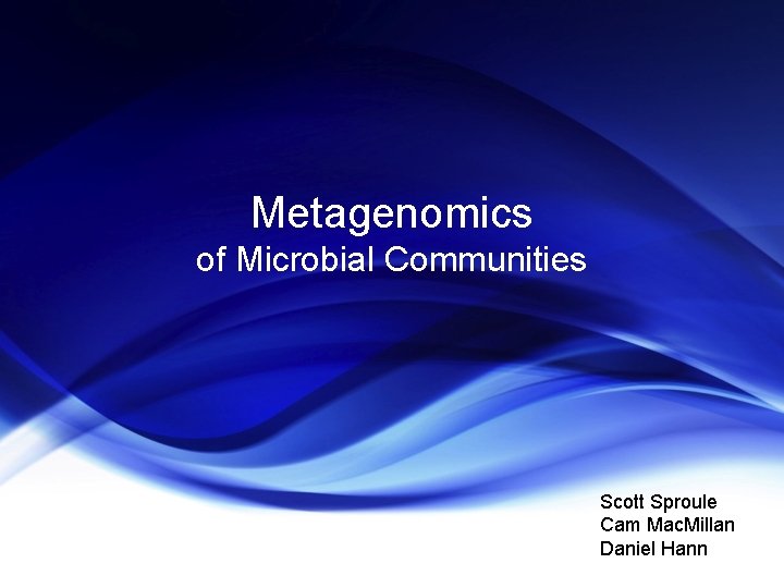 Metagenomics of Microbial Communities Scott Sproule Cam Mac. Millan Daniel Hann 