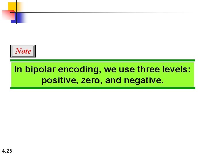 Note In bipolar encoding, we use three levels: positive, zero, and negative. 4. 25