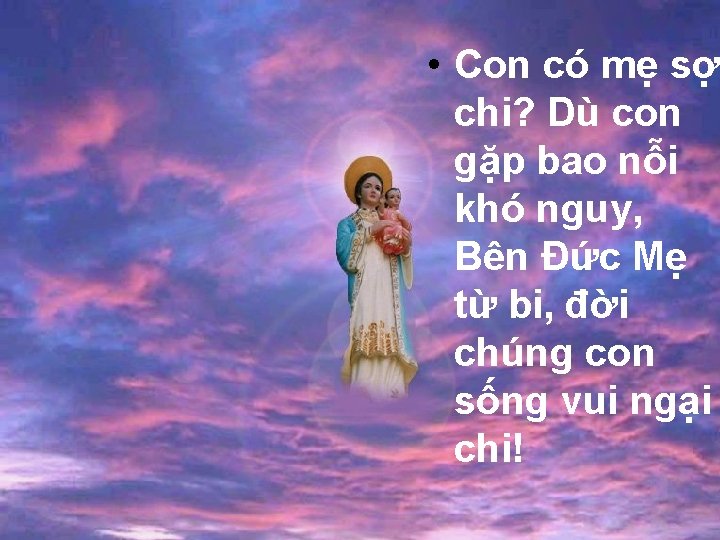  • Con có mẹ sợ chi? Dù con gặp bao nỗi khó nguy,