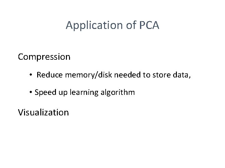 Application of PCA Compression • Reduce memory/disk needed to store data, • Speed up