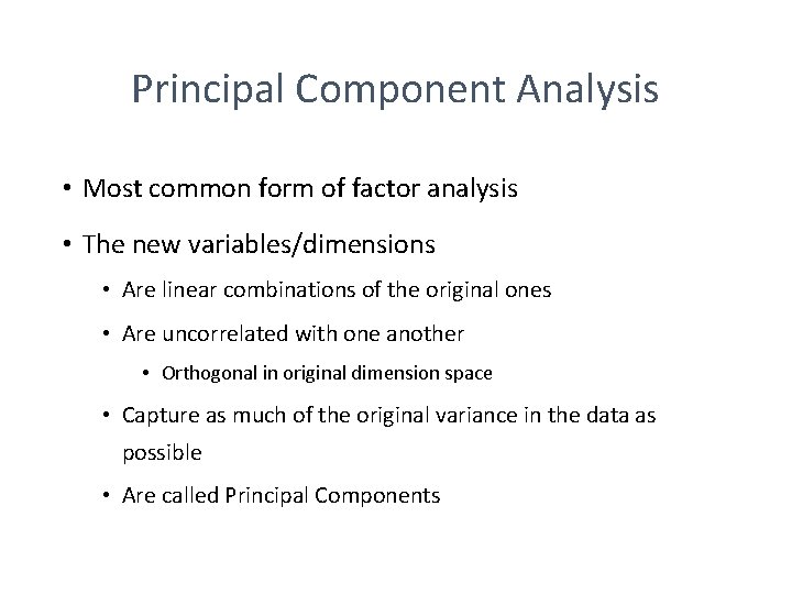 Principal Component Analysis • Most common form of factor analysis • The new variables/dimensions