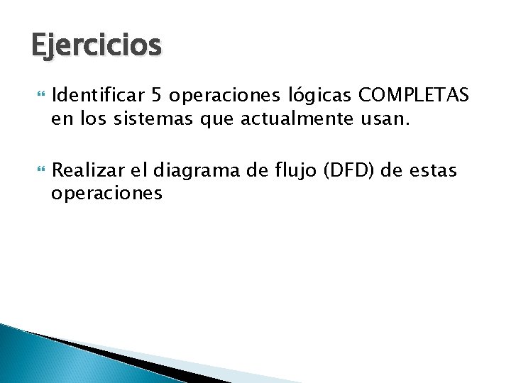 Ejercicios Identificar 5 operaciones lógicas COMPLETAS en los sistemas que actualmente usan. Realizar el