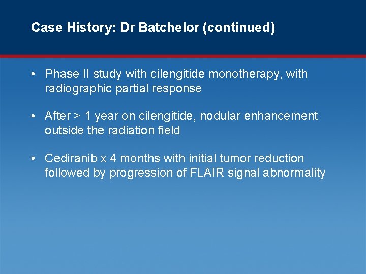 Case History: Dr Batchelor (continued) • Phase II study with cilengitide monotherapy, with radiographic