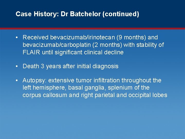 Case History: Dr Batchelor (continued) • Received bevacizumab/irinotecan (9 months) and bevacizumab/carboplatin (2 months)