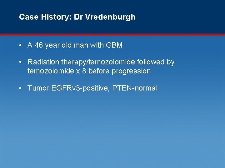 Case History: Dr Vredenburgh • A 46 year old man with GBM • Radiation