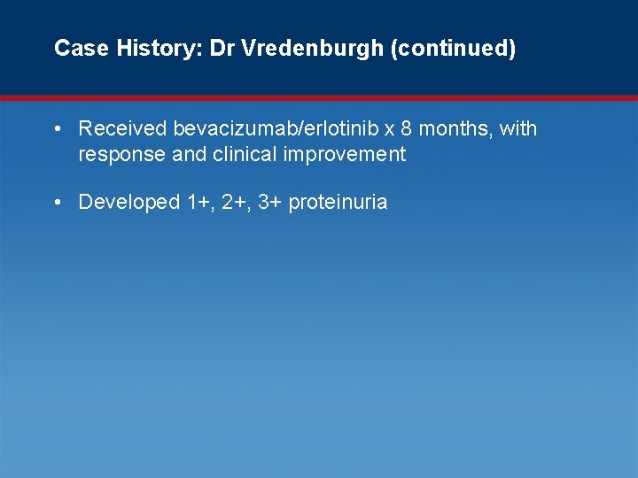Case History: Dr Vredenburgh (continued) • Received bevacizumab/erlotinib x 8 months, with response and