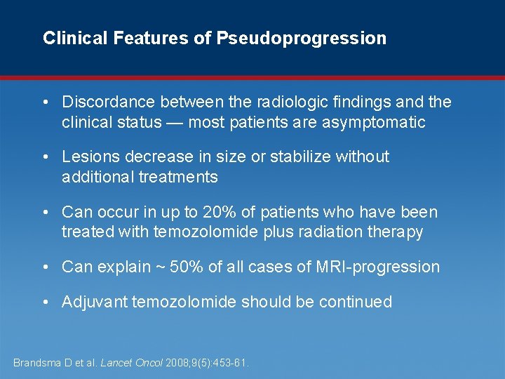 Clinical Features of Pseudoprogression • Discordance between the radiologic findings and the clinical status