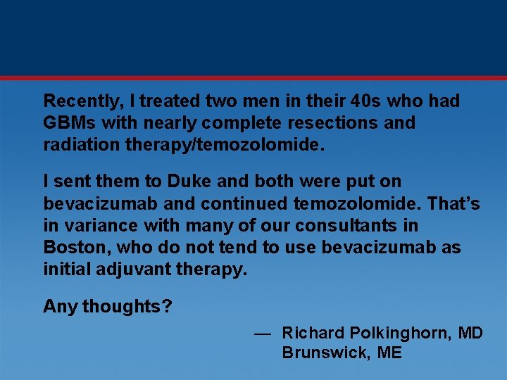 Recently, I treated two men in their 40 s who had GBMs with nearly