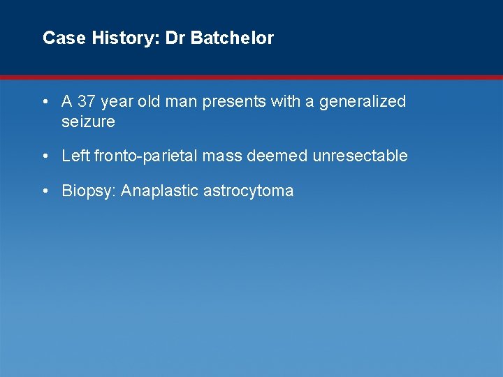 Case History: Dr Batchelor • A 37 year old man presents with a generalized