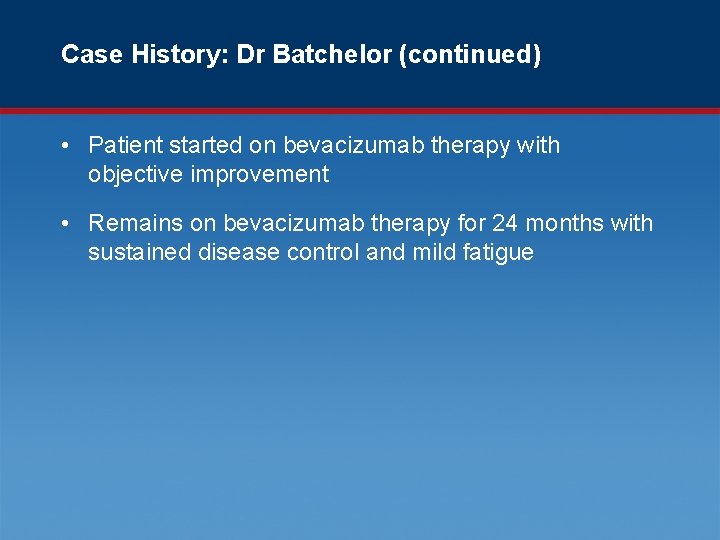 Case History: Dr Batchelor (continued) • Patient started on bevacizumab therapy with objective improvement